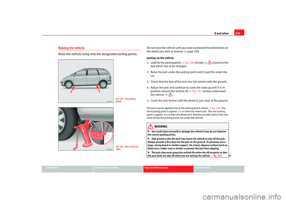 Seat Alhambra 2008  Owners Manual If and when239
Safety First
Operating instructions
Tips and Maintenance
Te c h n i c a l  D a t a
Raising the vehicle
Raise the vehicle using only the designated jacking points.
Do not raise the vehic