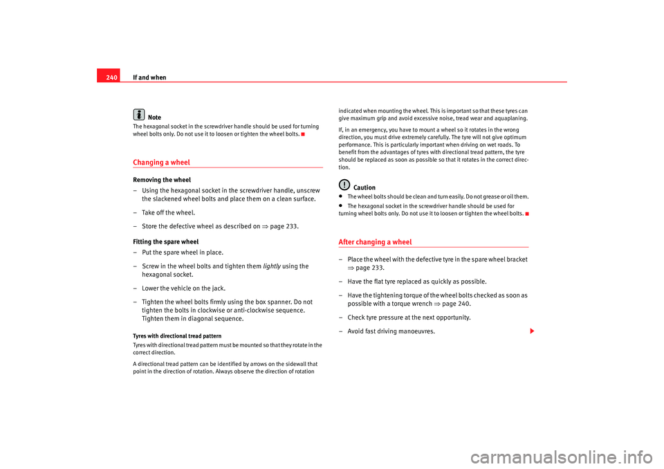 Seat Alhambra 2008  Owners Manual If and when
240
NoteThe hexagonal socket in the screwdriver handle should be used for turning 
wheel bolts only. Do not use it to  loosen or tighten the wheel bolts.Changing a wheel Removing the wheel