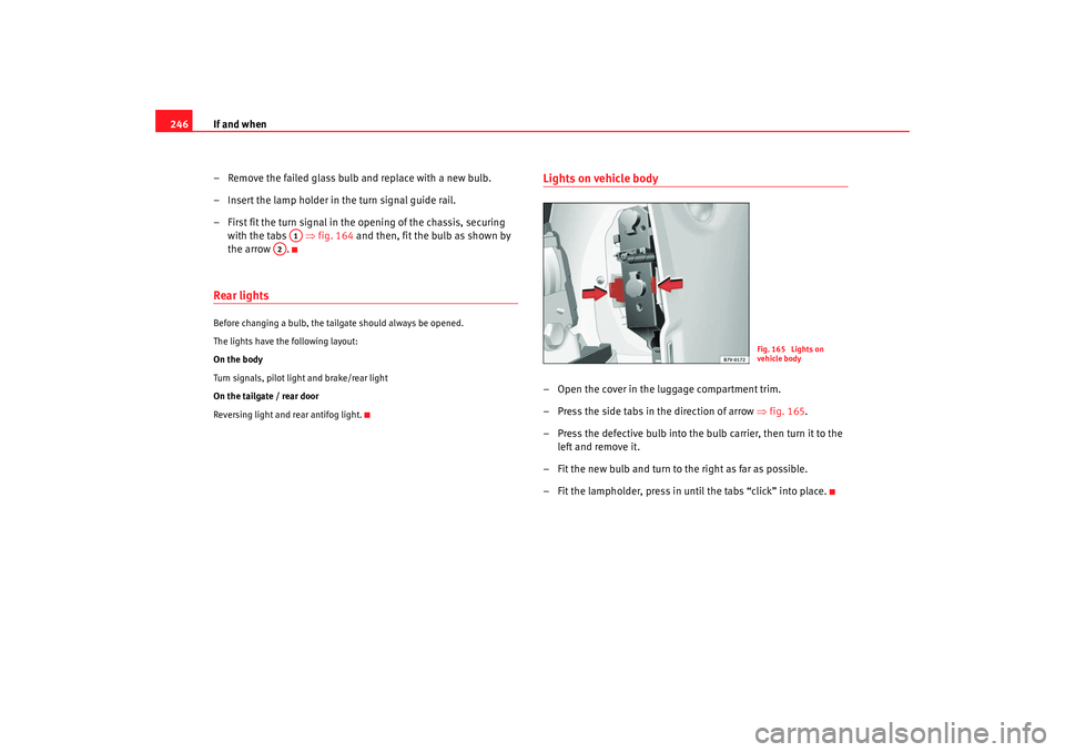 Seat Alhambra 2008  Owners Manual If and when
246
– Remove the failed glass bulb and replace with a new bulb.
– Insert the lamp holder in the turn signal guide rail.
– First fit the turn signal in the opening of the chassis, sec