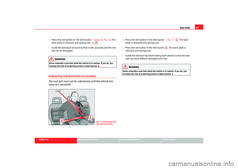 Seat Alhambra 2008 Owners Guide Seat belts27
Safety First
Operating instructions
Tips and Maintenance
Te c h n i c a l D a t a
– Press the red button on the belt buckle ⇒page 26, fig. 16 . The
latch plate is released and spri Seat Alhambra 2008 Owners Guide Seat belts27
Safety First
Operating instructions
Tips and Maintenance
Te c h n i c a l D a t a
– Press the red button on the belt buckle ⇒page 26, fig. 16 . The
latch plate is released and spri