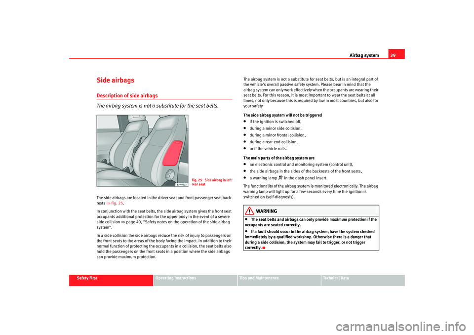 Seat Alhambra 2008 Owners Manual Airbag system39
Safety First
Operating instructions
Tips and Maintenance
Te c h n i c a l D a t a
Side airbagsDescription of side airbags
The airbag system is not a substitute for the seat belts.The Seat Alhambra 2008 Owners Manual Airbag system39
Safety First
Operating instructions
Tips and Maintenance
Te c h n i c a l D a t a
Side airbagsDescription of side airbags
The airbag system is not a substitute for the seat belts.The