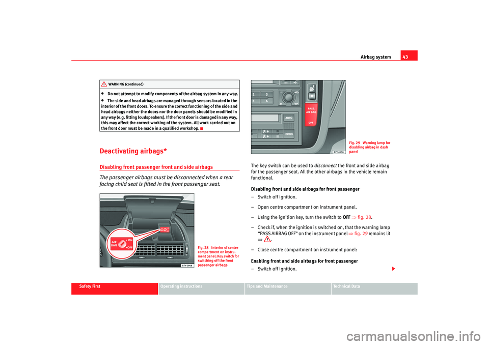 Seat Alhambra 2008  Owners Manual Airbag system43
Safety First
Operating instructions
Tips and Maintenance
Te c h n i c a l  D a t a
•
Do not attempt to modify components of the airbag system in any way.
•
The side and head airbag