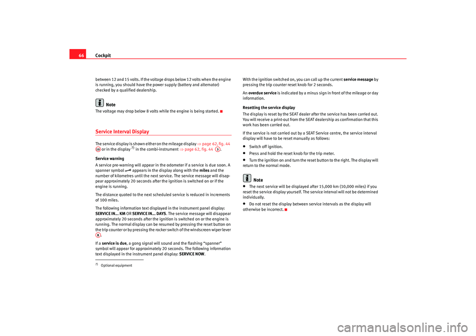 Seat Alhambra 2008  Owners Manual Cockpit
66between 12 and 15 volts. If the voltage drops below 12 volts when the engine 
is running, you should have the power supply (battery and alternator) 
checked by a qualified dealership.
Note
T