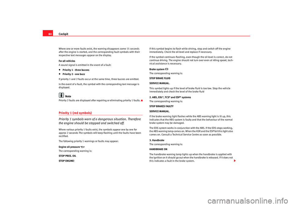Seat Alhambra 2008 User Guide Cockpit
80Where one or more faults exist, the warning disappears some 15 seconds
after the engine is started, and the corresponding fault symbols with their
respective text messages appear on the di Seat Alhambra 2008 User Guide Cockpit
80Where one or more faults exist, the warning disappears some 15 seconds
after the engine is started, and the corresponding fault symbols with their
respective text messages appear on the di