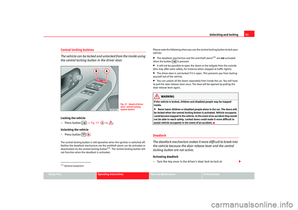 Seat Alhambra 2008 Owners Manual Unlocking and locking91
Safety First
Operating instructions
Tips and Maintenance
Te c h n i c a l  D a t a
Central locking buttons
The vehicle can be locked and unlocked from the inside using 
the cen