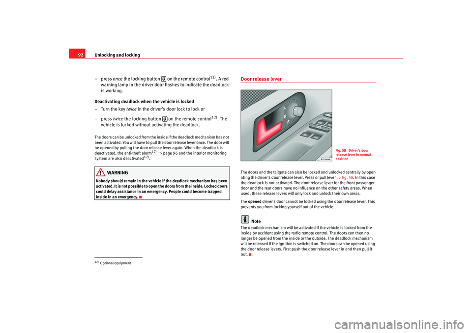 Seat Alhambra 2008  Owners Manual Unlocking and locking
92
–press  once the locking button   on the remote control
12)
. A red 
warning lamp in the driver door flashes to indicate the deadlock 
is working.
Deactivating deadlock when