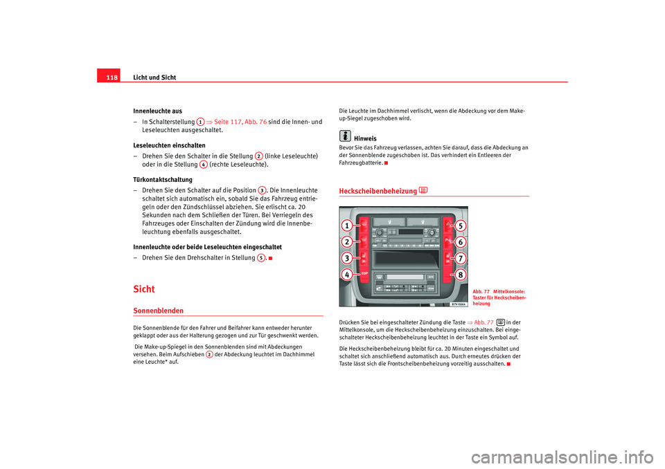 Seat Alhambra 2008 Betriebsanleitung (in German) Licht und Sicht
118
Innenleuchte aus
– In Schalterstellung ⇒Seite 117, Abb. 76 sind die Innen- und
Leseleuchten ausgeschaltet.
Leseleuchten einschalten
– Drehen Sie den Schalter in die Stel Seat Alhambra 2008 Betriebsanleitung (in German) Licht und Sicht
118
Innenleuchte aus
– In Schalterstellung ⇒Seite 117, Abb. 76 sind die Innen- und
Leseleuchten ausgeschaltet.
Leseleuchten einschalten
– Drehen Sie den Schalter in die Stel