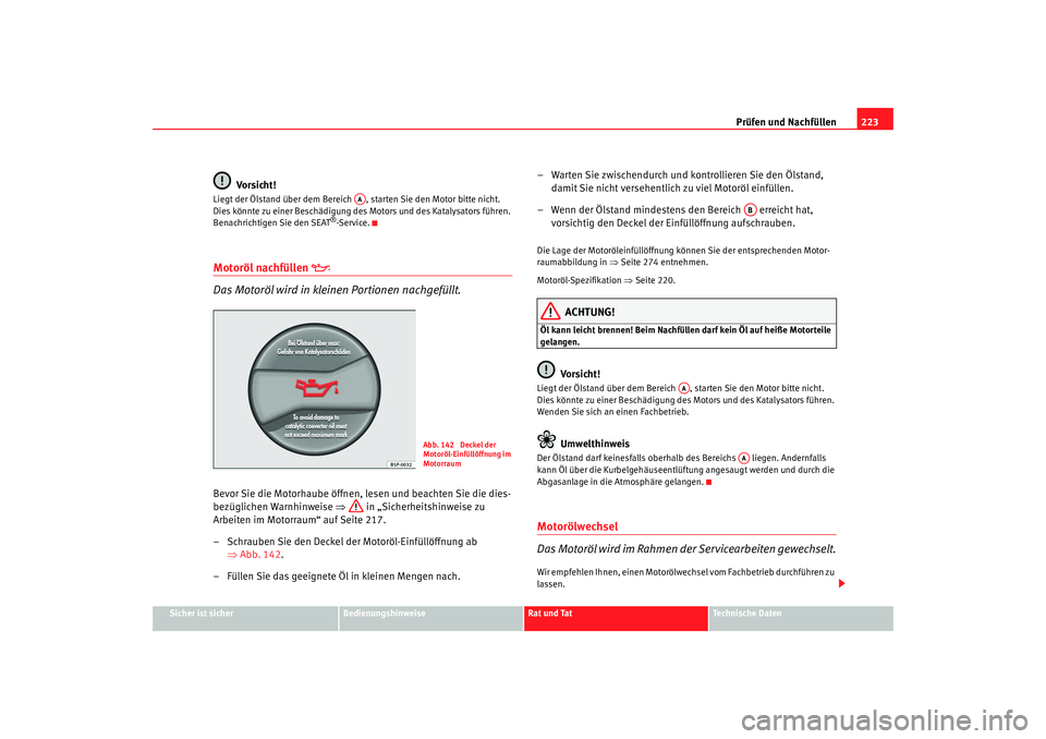 Seat Alhambra 2008 Betriebsanleitung (in German) Prüfen und Nachfüllen223
Sicher ist sicher
Bedienungshinweise
Rat und Tat
Te c h n i s c h e D a t e n
Vo rsi ch t !
Liegt der Ölstand über dem Bereich , starten Sie den Motor bitte nicht.
Dies Seat Alhambra 2008 Betriebsanleitung (in German) Prüfen und Nachfüllen223
Sicher ist sicher
Bedienungshinweise
Rat und Tat
Te c h n i s c h e D a t e n
Vo rsi ch t !
Liegt der Ölstand über dem Bereich , starten Sie den Motor bitte nicht.
Dies