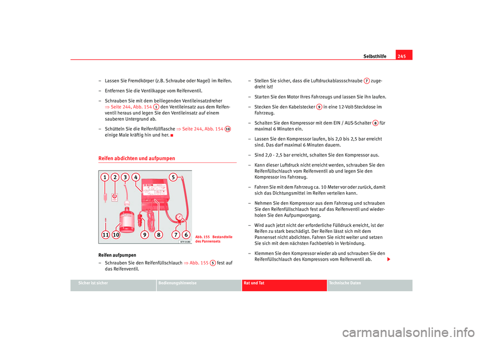 Seat Alhambra 2008  Betriebsanleitung (in German) Selbsthilfe245
Sicher ist sicher
Bedienungshinweise
Rat und Tat
Te c h n i s c h e  D a t e n
– Lassen Sie Fremdkörper (z.B. Schraube oder Nagel) im Reifen.
– Entfernen Sie die Ventilkappe vom Re