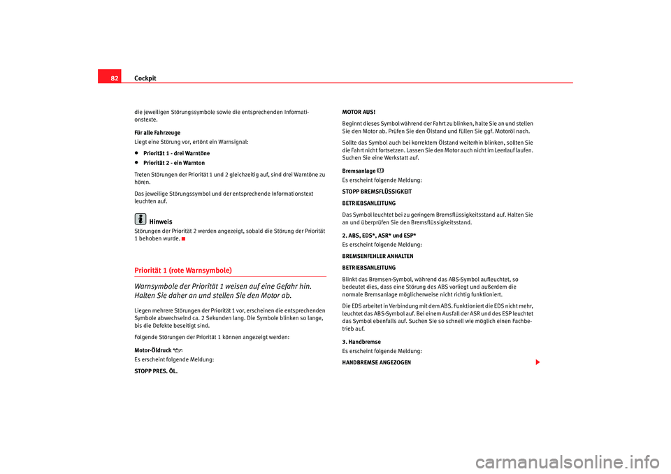 Seat Alhambra 2008  Betriebsanleitung (in German) Cockpit
82die jeweiligen Störungssymbole sowie die entsprechenden Informati-
onstexte.
Für alle Fahrzeuge
Liegt eine Störung vor, ertönt ein Warnsignal:•
Priorität 1 - drei Warntöne
•
Priori