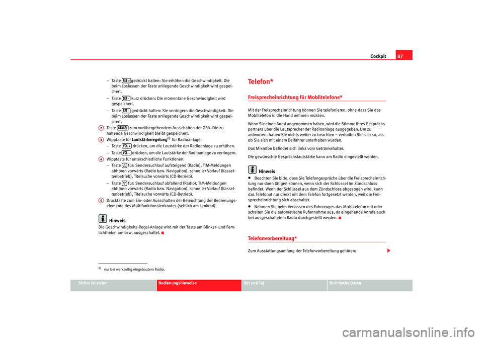 Seat Alhambra 2008  Betriebsanleitung (in German) Cockpit87
Sicher ist sicher
Bedienungshinweise
Rat und Tat
Te c h n i s c h e  D a t e n
−
Taste  gedrückt halten: Sie erhöhen die Geschwindigkeit. Die 
beim Loslassen der Taste anliegende Geschwi
