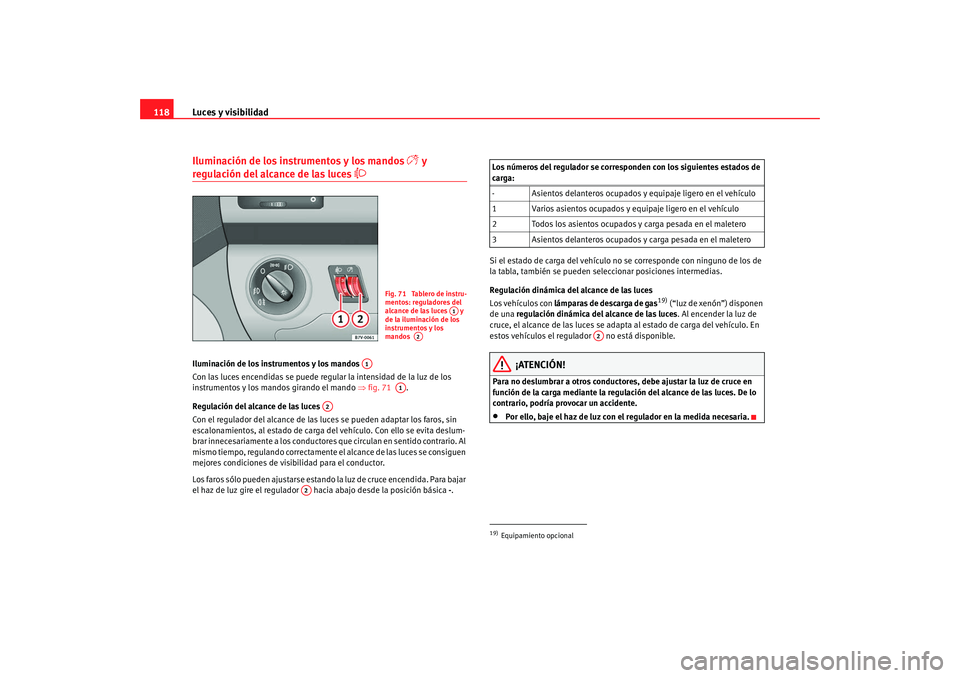 Seat Alhambra 2008  Manual del propietario (in Spanish) Luces y visibilidad
118Iluminación de los instrumentos y los mandos 

 y 
regulación del alcance de las luces 

Iluminación de los instrumentos y los mandos 
Con las luces encendidas se puede