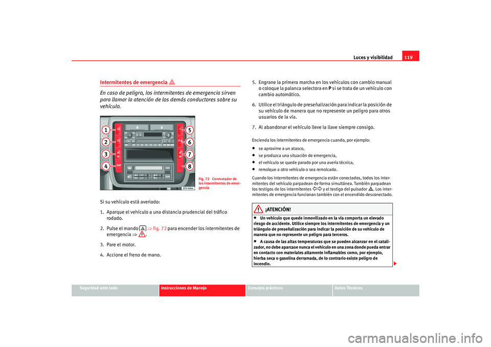Seat Alhambra 2008 Manual del propietario (in Spanish) Luces y visibilidad119
Seguridad ante todo
Instrucciones de Manejo
Consejos prácticos
Datos Técnicos
Intermitentes de emergencia
En caso de peligro, los intermitentes de emergencia sirven
para Seat Alhambra 2008 Manual del propietario (in Spanish) Luces y visibilidad119
Seguridad ante todo
Instrucciones de Manejo
Consejos prácticos
Datos Técnicos
Intermitentes de emergencia
En caso de peligro, los intermitentes de emergencia sirven
para