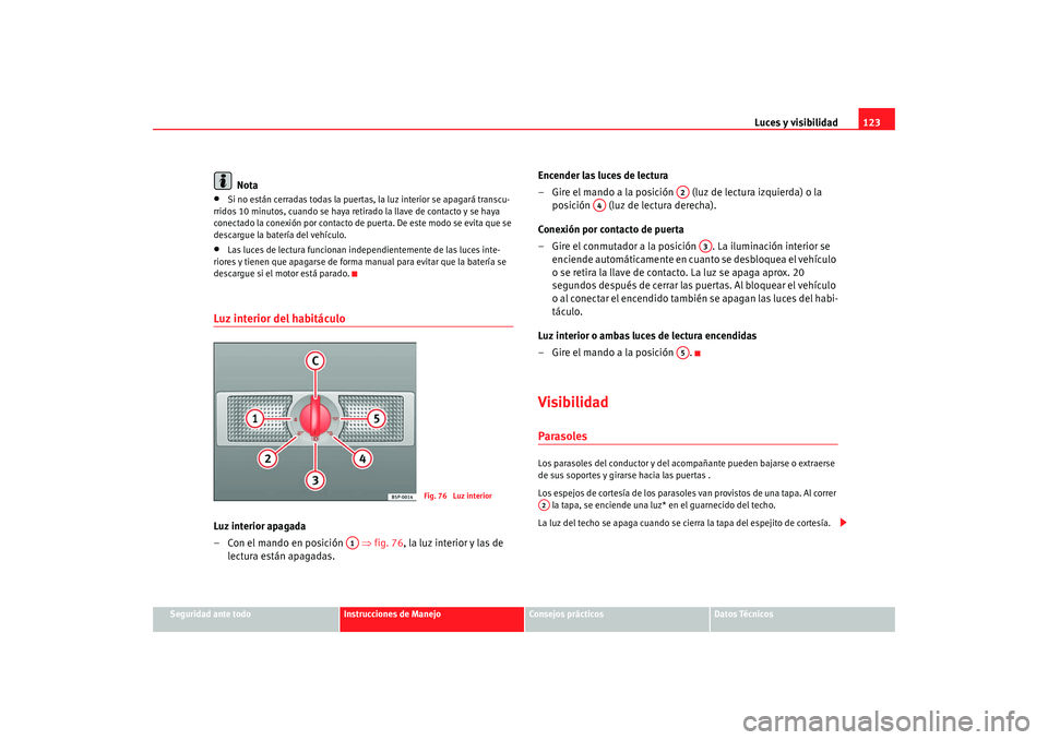Seat Alhambra 2008 Manual del propietario (in Spanish) Luces y visibilidad123
Seguridad ante todo
Instrucciones de Manejo
Consejos prácticos
Datos Técnicos
Nota
•
Si no están cerradas todas la puertas, la luz interior se apagará transcu-
rridos 10 m Seat Alhambra 2008 Manual del propietario (in Spanish) Luces y visibilidad123
Seguridad ante todo
Instrucciones de Manejo
Consejos prácticos
Datos Técnicos
Nota
•
Si no están cerradas todas la puertas, la luz interior se apagará transcu-
rridos 10 m