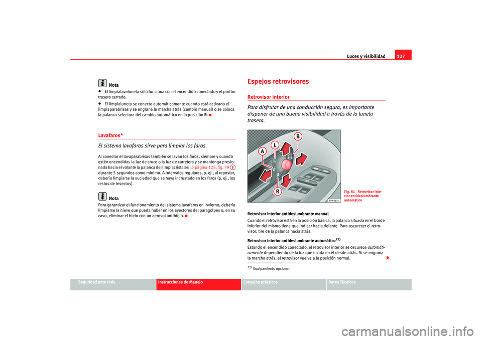 Seat Alhambra 2008 Manual del propietario (in Spanish) Luces y visibilidad127
Seguridad ante todo
Instrucciones de Manejo
Consejos prácticos
Datos Técnicos
Nota
•
El limpialavaluneta sólo funciona con el encendido conectado y el portón
trasero cerr Seat Alhambra 2008 Manual del propietario (in Spanish) Luces y visibilidad127
Seguridad ante todo
Instrucciones de Manejo
Consejos prácticos
Datos Técnicos
Nota
•
El limpialavaluneta sólo funciona con el encendido conectado y el portón
trasero cerr