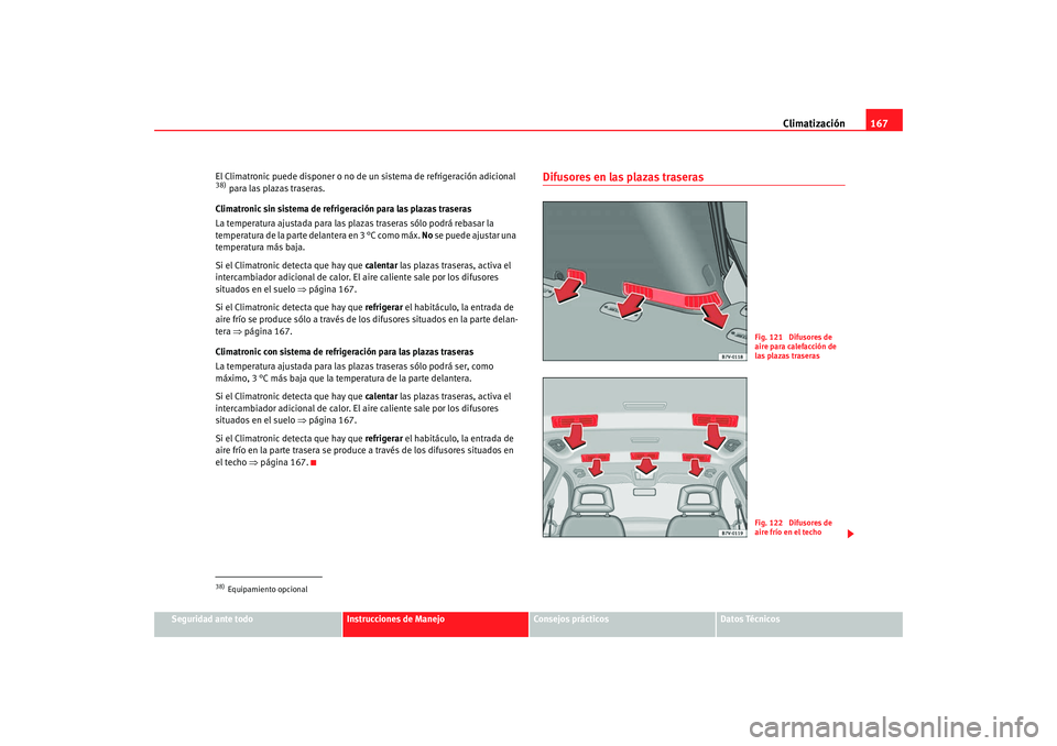 Seat Alhambra 2008 Manual del propietario (in Spanish) Climatización167
Seguridad ante todo
Instrucciones de Manejo
Consejos prácticos
Datos Técnicos
El Climatronic puede disponer o no de un sistema de refrigeración adicional
38) para las plazas tras Seat Alhambra 2008 Manual del propietario (in Spanish) Climatización167
Seguridad ante todo
Instrucciones de Manejo
Consejos prácticos
Datos Técnicos
El Climatronic puede disponer o no de un sistema de refrigeración adicional
38) para las plazas tras