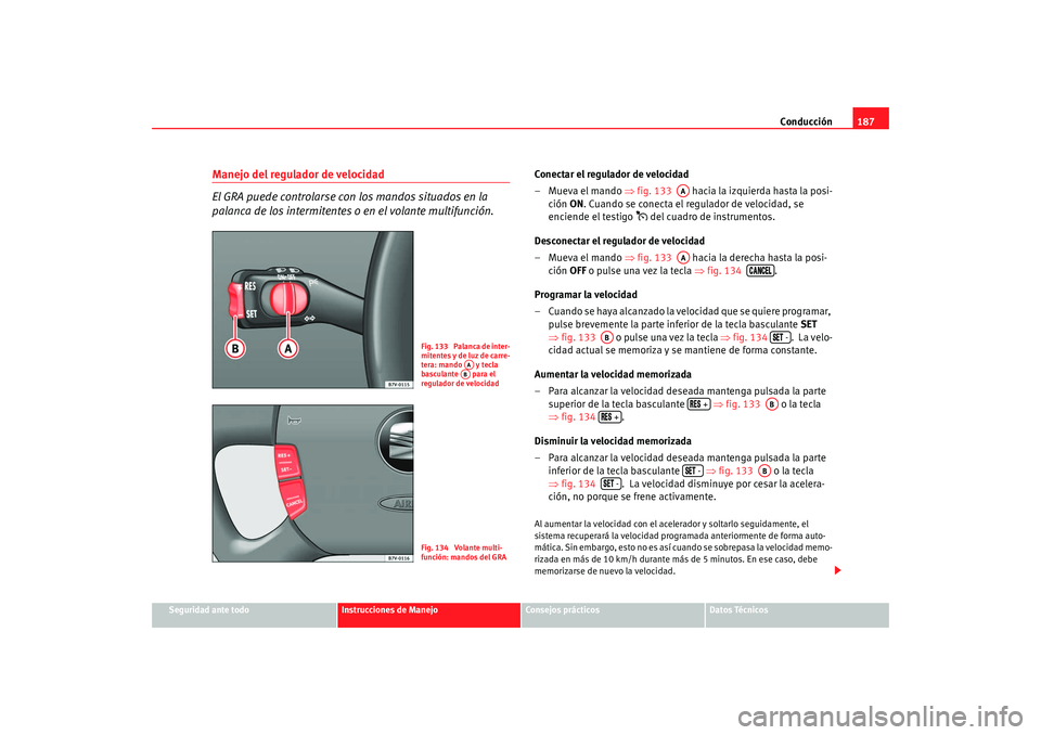 Seat Alhambra 2008 Manual del propietario (in Spanish) Conducción187
Seguridad ante todo
Instrucciones de Manejo
Consejos prácticos
Datos Técnicos
Manejo del regulador de velocidad
El GRA puede controlarse con los mandos situados en la
palanca de los Seat Alhambra 2008 Manual del propietario (in Spanish) Conducción187
Seguridad ante todo
Instrucciones de Manejo
Consejos prácticos
Datos Técnicos
Manejo del regulador de velocidad
El GRA puede controlarse con los mandos situados en la
palanca de los