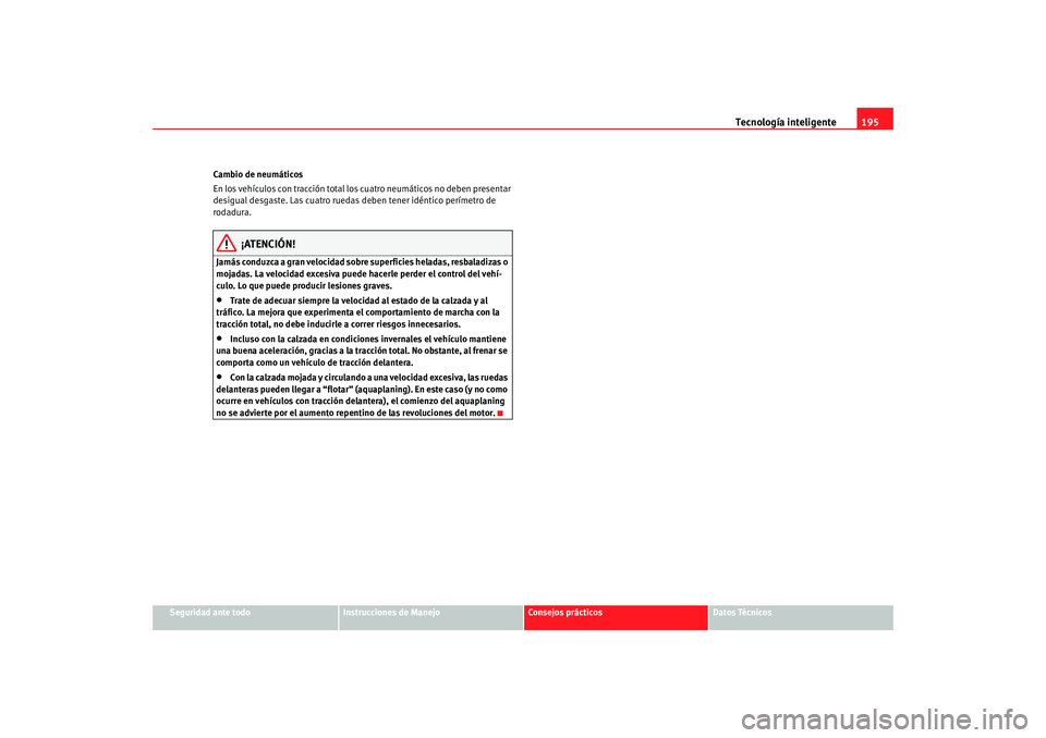 Seat Alhambra 2008 Manual del propietario (in Spanish) Tecnología inteligente195
Seguridad ante todo
Instrucciones de Manejo
Consejos prácticos
Datos Técnicos
Cambio de neumáticos
En los vehículos con tracción total los
cuatro neumáticos no deben Seat Alhambra 2008 Manual del propietario (in Spanish) Tecnología inteligente195
Seguridad ante todo
Instrucciones de Manejo
Consejos prácticos
Datos Técnicos
Cambio de neumáticos
En los vehículos con tracción total los
cuatro neumáticos no deben