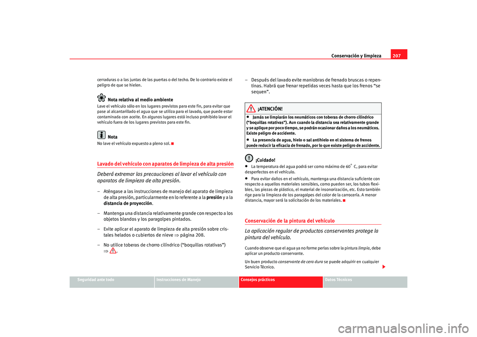 Seat Alhambra 2008 Manual del propietario (in Spanish) Conservación y limpieza207
Seguridad ante todo
Instrucciones de Manejo
Consejos prácticos
Datos Técnicos
cerraduras o a las juntas de las puertas
o del techo. De lo contrario existe el
peligro de Seat Alhambra 2008 Manual del propietario (in Spanish) Conservación y limpieza207
Seguridad ante todo
Instrucciones de Manejo
Consejos prácticos
Datos Técnicos
cerraduras o a las juntas de las puertas
o del techo. De lo contrario existe el
peligro de