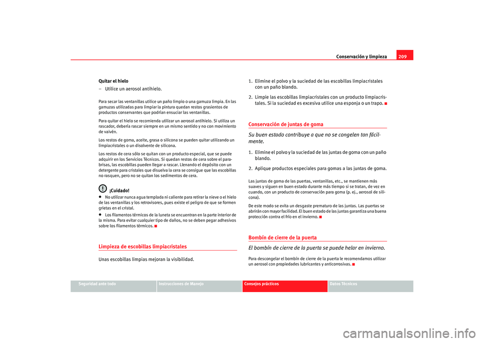 Seat Alhambra 2008 Manual del propietario (in Spanish) Conservación y limpieza209
Seguridad ante todo
Instrucciones de Manejo
Consejos prácticos
Datos Técnicos
Quitar el hielo
– Utilice un aerosol antihielo.Para secar las ventanillas utilice un paño Seat Alhambra 2008 Manual del propietario (in Spanish) Conservación y limpieza209
Seguridad ante todo
Instrucciones de Manejo
Consejos prácticos
Datos Técnicos
Quitar el hielo
– Utilice un aerosol antihielo.Para secar las ventanillas utilice un paño