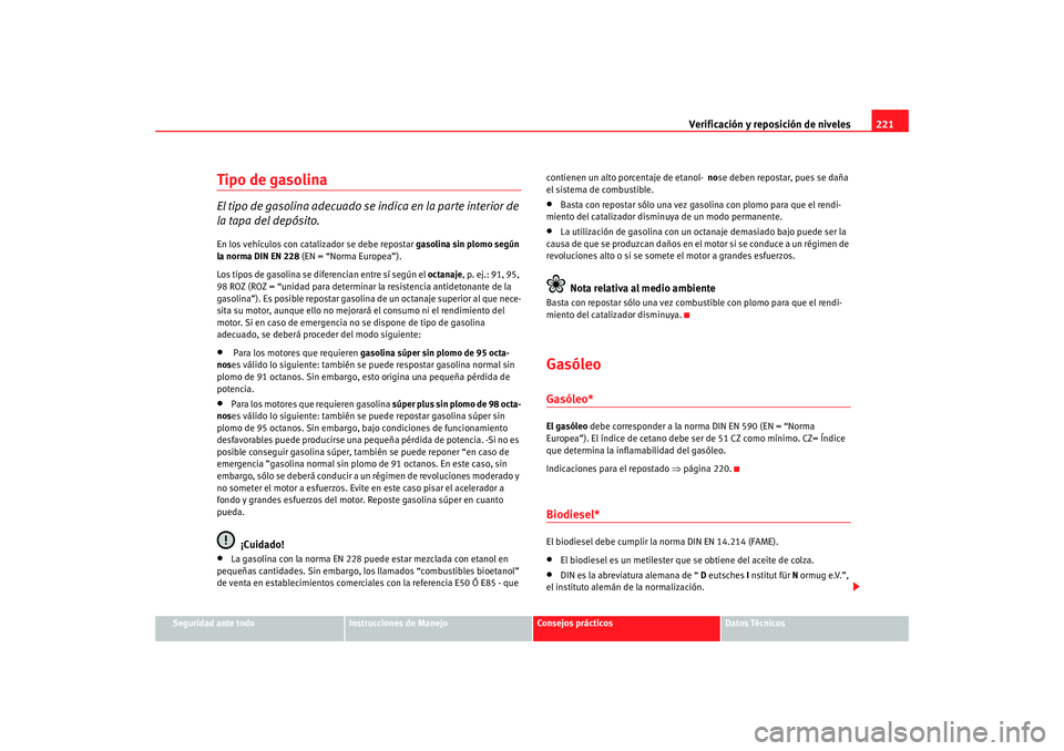 Seat Alhambra 2008 Manual del propietario (in Spanish) Verificación y reposición de niveles221
Seguridad ante todo
Instrucciones de Manejo
Consejos prácticos
Datos Técnicos
Tipo de gasolinaEl tipo de gasolina adecuado se indica en la parte interior de Seat Alhambra 2008 Manual del propietario (in Spanish) Verificación y reposición de niveles221
Seguridad ante todo
Instrucciones de Manejo
Consejos prácticos
Datos Técnicos
Tipo de gasolinaEl tipo de gasolina adecuado se indica en la parte interior de