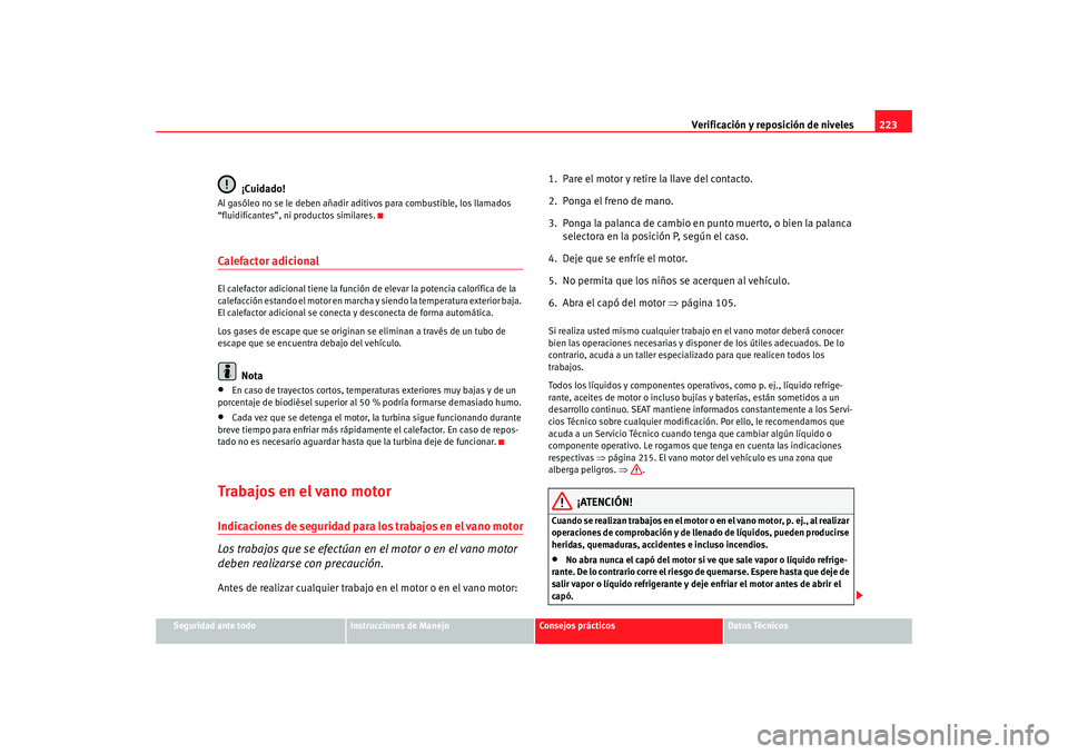 Seat Alhambra 2008 Manual del propietario (in Spanish) Verificación y reposición de niveles223
Seguridad ante todo
Instrucciones de Manejo
Consejos prácticos
Datos Técnicos
¡Cuidado!
Al gasóleo no se le deben añadir aditivos para combustible, los l Seat Alhambra 2008 Manual del propietario (in Spanish) Verificación y reposición de niveles223
Seguridad ante todo
Instrucciones de Manejo
Consejos prácticos
Datos Técnicos
¡Cuidado!
Al gasóleo no se le deben añadir aditivos para combustible, los l