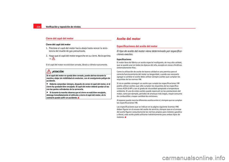 Seat Alhambra 2008 Manual del propietario (in Spanish) Verificación y reposición de niveles
226Cierre del capó del motorCierre del capó del motor
1. Presione el capó del motor hacia abajo hasta vencer la resis-
tencia del muelle de gas presurizado.
2 Seat Alhambra 2008 Manual del propietario (in Spanish) Verificación y reposición de niveles
226Cierre del capó del motorCierre del capó del motor
1. Presione el capó del motor hacia abajo hasta vencer la resis-
tencia del muelle de gas presurizado.
2