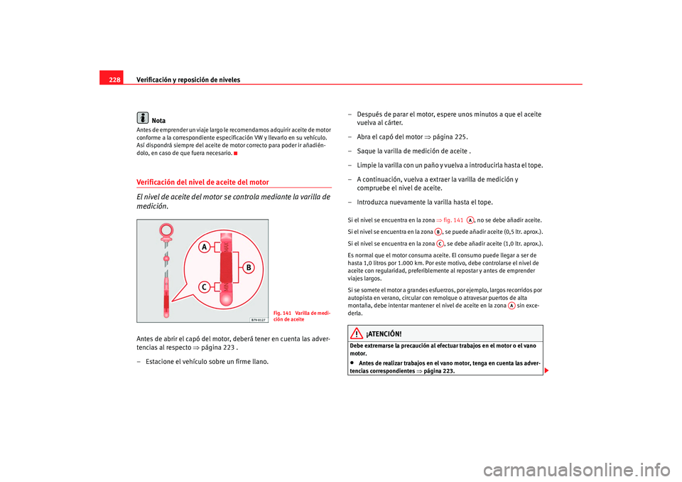 Seat Alhambra 2008 Manual del propietario (in Spanish) Verificación y reposición de niveles
228
NotaAntes de emprender un viaje largo le recomendamos adquirir aceite de motor
conforme a la correspondie nte especificación VW y llevarlo en su vehículo. Seat Alhambra 2008 Manual del propietario (in Spanish) Verificación y reposición de niveles
228
NotaAntes de emprender un viaje largo le recomendamos adquirir aceite de motor
conforme a la correspondie nte especificación VW y llevarlo en su vehículo.