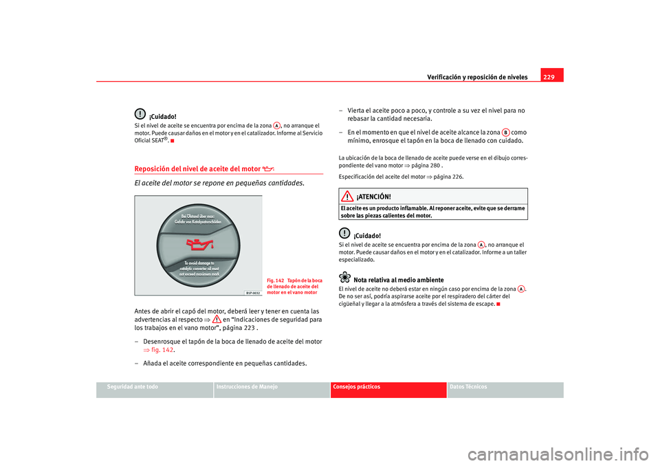 Seat Alhambra 2008 Manual del propietario (in Spanish) Verificación y reposición de niveles229
Seguridad ante todo
Instrucciones de Manejo
Consejos prácticos
Datos Técnicos
¡Cuidado!
Si el nivel de aceite se encuentra por encima de la zona , no arra Seat Alhambra 2008 Manual del propietario (in Spanish) Verificación y reposición de niveles229
Seguridad ante todo
Instrucciones de Manejo
Consejos prácticos
Datos Técnicos
¡Cuidado!
Si el nivel de aceite se encuentra por encima de la zona , no arra