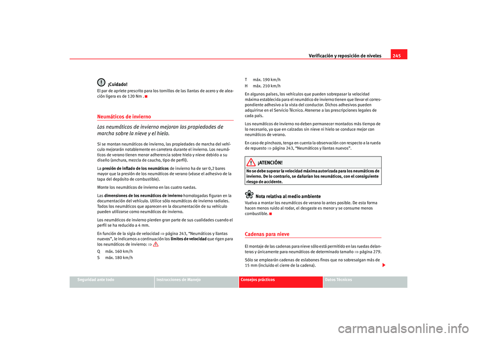 Seat Alhambra 2008 Manual del propietario (in Spanish) Verificación y reposición de niveles245
Seguridad ante todo
Instrucciones de Manejo
Consejos prácticos
Datos Técnicos
¡Cuidado!
El par de apriete prescrito para los tornillos de las llantas de ac Seat Alhambra 2008 Manual del propietario (in Spanish) Verificación y reposición de niveles245
Seguridad ante todo
Instrucciones de Manejo
Consejos prácticos
Datos Técnicos
¡Cuidado!
El par de apriete prescrito para los tornillos de las llantas de ac