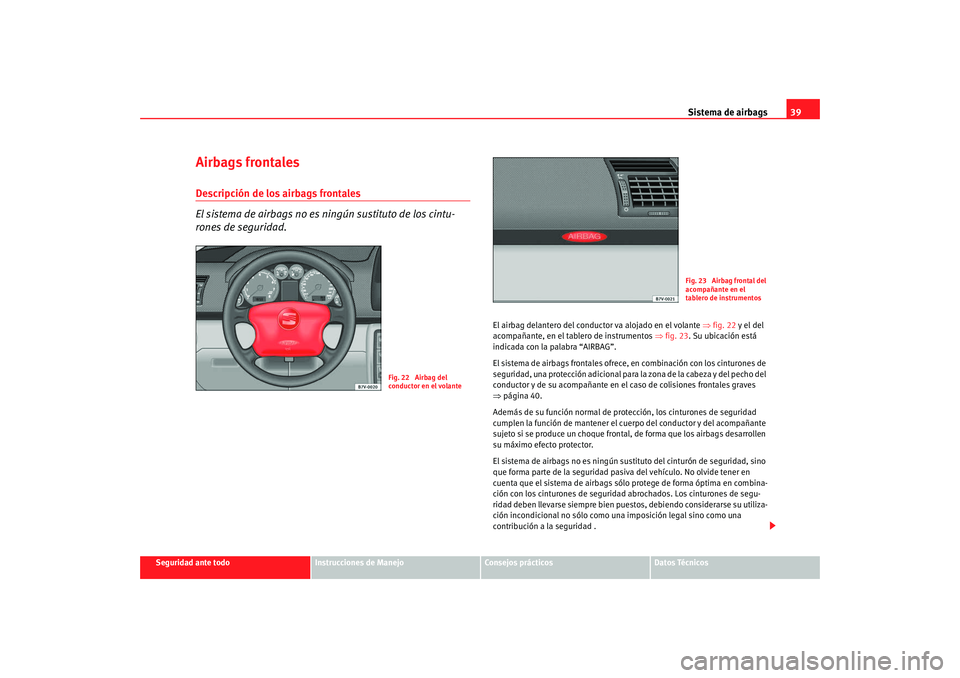 Seat Alhambra 2008 Manual del propietario (in Spanish) Sistema de airbags39
Seguridad ante todo
Instrucciones de Manejo
Consejos prácticos
Datos Técnicos
Airbags frontalesDescripción de los airbags frontales
El sistema de airbags no es ningún sustitut Seat Alhambra 2008 Manual del propietario (in Spanish) Sistema de airbags39
Seguridad ante todo
Instrucciones de Manejo
Consejos prácticos
Datos Técnicos
Airbags frontalesDescripción de los airbags frontales
El sistema de airbags no es ningún sustitut