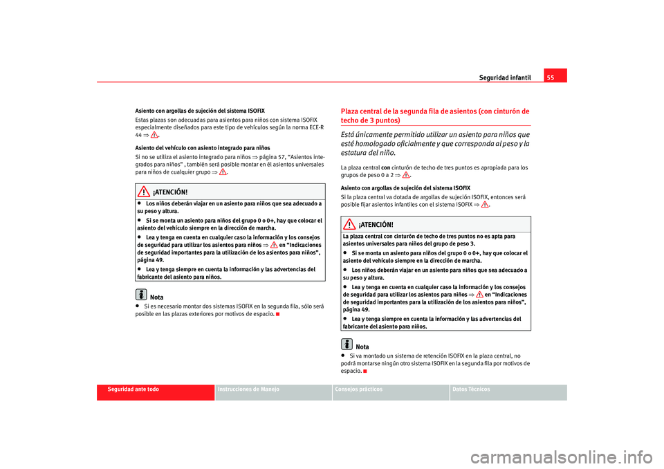 Seat Alhambra 2008 Manual del propietario (in Spanish) Seguridad infantil55
Seguridad ante todo
Instrucciones de Manejo
Consejos prácticos
Datos Técnicos
Asiento con argollas de sujeción del sistema ISOFIX
Estas plazas son adecuadas para asientos para Seat Alhambra 2008 Manual del propietario (in Spanish) Seguridad infantil55
Seguridad ante todo
Instrucciones de Manejo
Consejos prácticos
Datos Técnicos
Asiento con argollas de sujeción del sistema ISOFIX
Estas plazas son adecuadas para asientos para