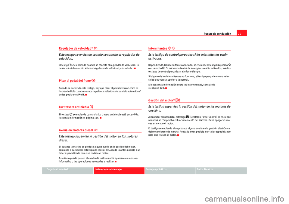 Seat Alhambra 2008  Manual del propietario (in Spanish) Puesto de conducción79
Seguridad ante todo
Instrucciones de Manejo
Consejos prácticos
Datos Técnicos
Regulador de velocidad* 

Este testigo se enciende cuando se conecta el regulador de 
velocid