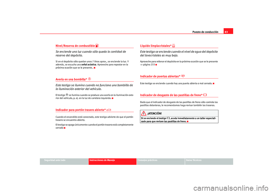 Seat Alhambra 2008  Manual del propietario (in Spanish) Puesto de conducción83
Seguridad ante todo
Instrucciones de Manejo
Consejos prácticos
Datos Técnicos
Nivel/Reserva de combustible 

Se enciende una luz cuando  sólo queda la cantidad de 
reserv