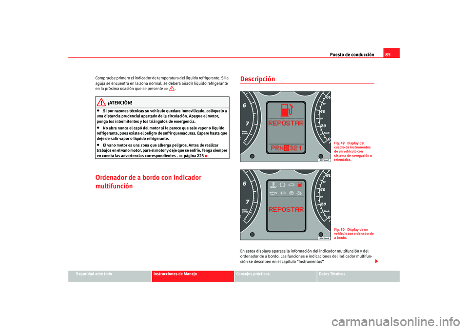 Seat Alhambra 2008  Manual del propietario (in Spanish) Puesto de conducción85
Seguridad ante todo
Instrucciones de Manejo
Consejos prácticos
Datos Técnicos
Compruebe primero el indicador de temperatura del líquido refrigerante. Si la 
aguja se encuent