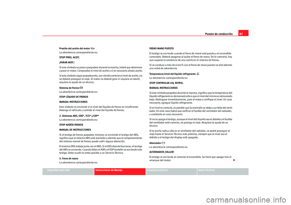 Seat Alhambra 2008  Manual del propietario (in Spanish) Puesto de conducción87
Seguridad ante todo
Instrucciones de Manejo
Consejos prácticos
Datos Técnicos
Presión del aceite del motor 

La advertencia correspondiente es:
STOP PRES. ACEIT.
¡PARAR 