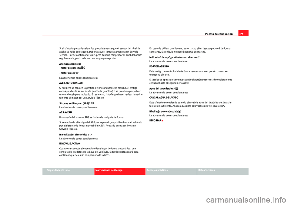 Seat Alhambra 2008  Manual del propietario (in Spanish) Puesto de conducción89
Seguridad ante todo
Instrucciones de Manejo
Consejos prácticos
Datos Técnicos
Si el símbolo parpadea significa probablemente que el sensor del nivel de 
aceite se halla defe
