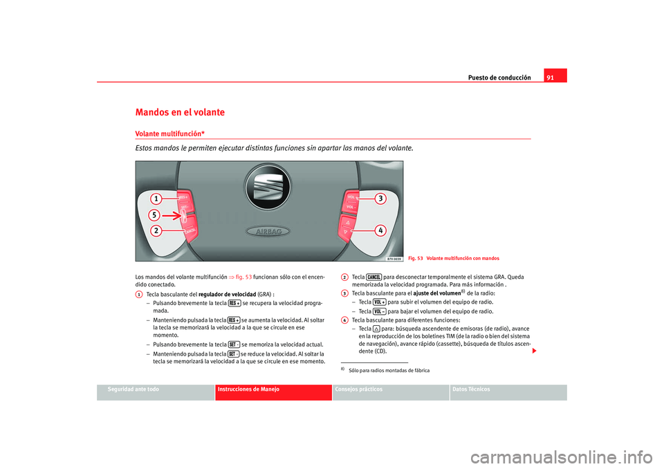 Seat Alhambra 2008  Manual del propietario (in Spanish) Puesto de conducción91
Seguridad ante todo
Instrucciones de Manejo
Consejos prácticos
Datos Técnicos
Mandos en el volanteVolante multifunción*
Estos mandos le permiten ejecutar distintas funciones