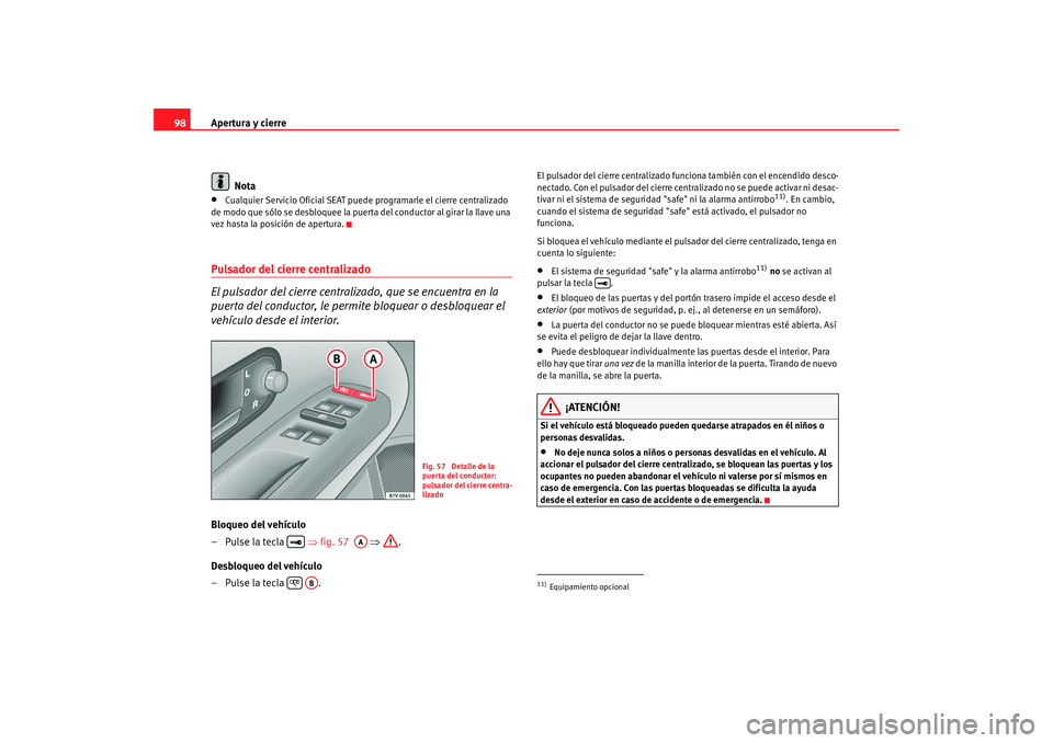 Seat Alhambra 2008  Manual del propietario (in Spanish) Apertura y cierre
98
Nota•
Cualquier Servicio Oficial SEAT puede  programarle el cierre centralizado 
de modo que sólo se desbloquee la puerta del conductor al girar la llave una 
vez hasta la posi