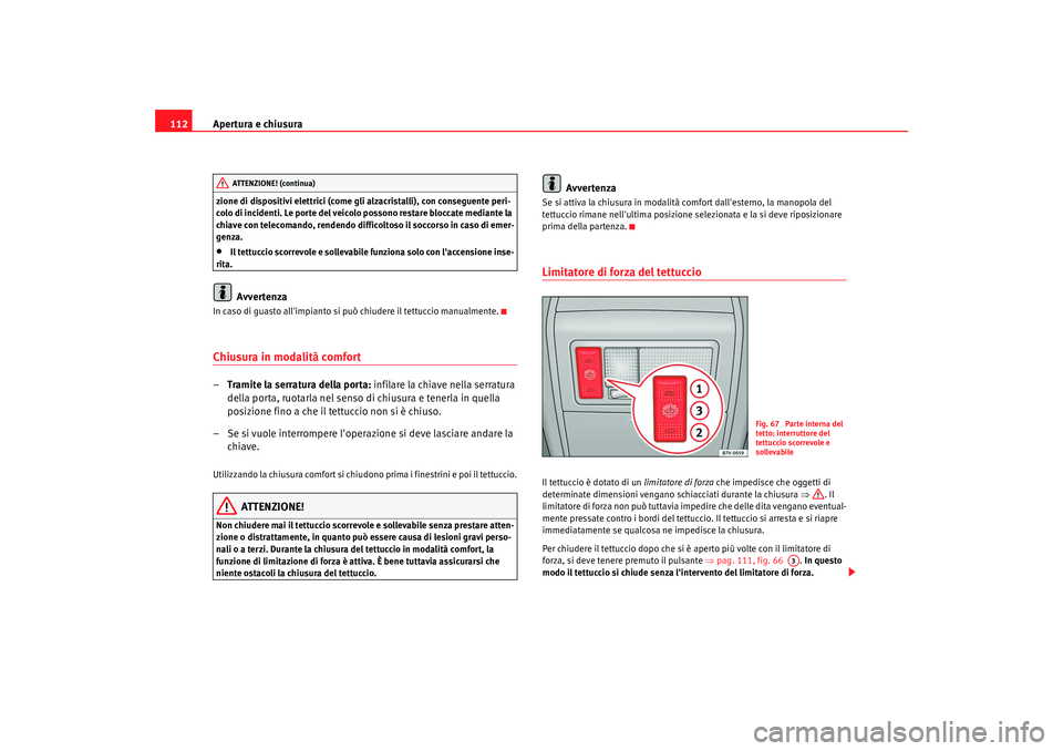 Seat Alhambra 2008  Manuale del proprietario (in Italian) Apertura e chiusura
112zione di dispositivi elettrici (come gli alzacristalli), con conseguente peri-
colo di incidenti. Le porte del veicolo possono restare bloccate mediante la 
chiave con telecoman