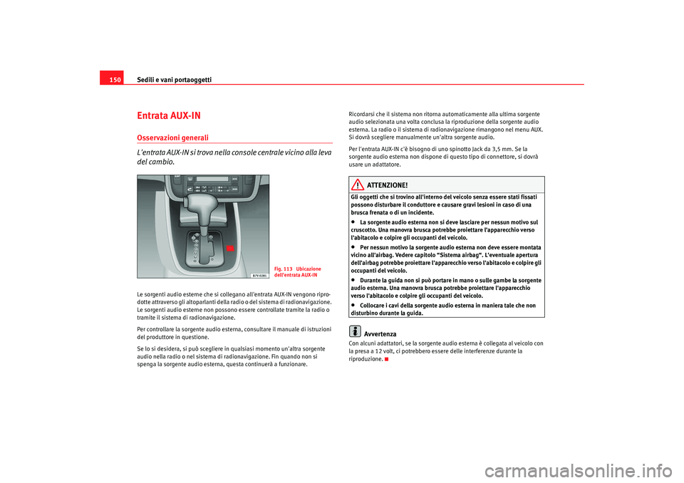 Seat Alhambra 2008 Manuale del proprietario (in Italian) Sedili e vani portaoggetti
150Entrata AUX-INOsservazioni generali
Lentrata AUX-IN si trova nella console centrale vicino alla leva
del cambio.Le sorgenti audio esterne che si collegano allentrata A Seat Alhambra 2008 Manuale del proprietario (in Italian) Sedili e vani portaoggetti
150Entrata AUX-INOsservazioni generali
Lentrata AUX-IN si trova nella console centrale vicino alla leva
del cambio.Le sorgenti audio esterne che si collegano allentrata A