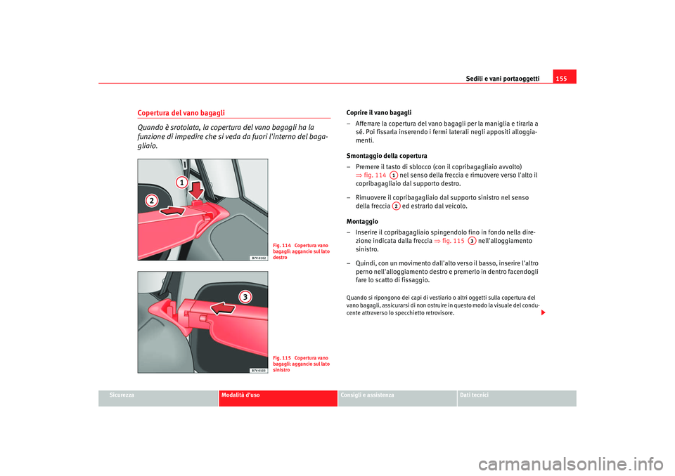 Seat Alhambra 2008 Manuale del proprietario (in Italian) Sedili e vani portaoggetti155
Sicurezza
Modalità duso
Consigli e assistenza
Dati tecnici
Copertura del vano bagagli
Quando è srotolata, la copertura del vano bagagli ha la
funzione di impedire che Seat Alhambra 2008 Manuale del proprietario (in Italian) Sedili e vani portaoggetti155
Sicurezza
Modalità duso
Consigli e assistenza
Dati tecnici
Copertura del vano bagagli
Quando è srotolata, la copertura del vano bagagli ha la
funzione di impedire che