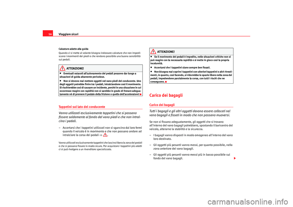 Seat Alhambra 2008  Manuale del proprietario (in Italian) Viaggiare sicuri
16Calzature adatte alla guida
Quando ci si mette al volante bisogna indossare calzature che non impedi-
scano i movimenti dei piedi e che rendano possibile una buona sensibilità 
sui