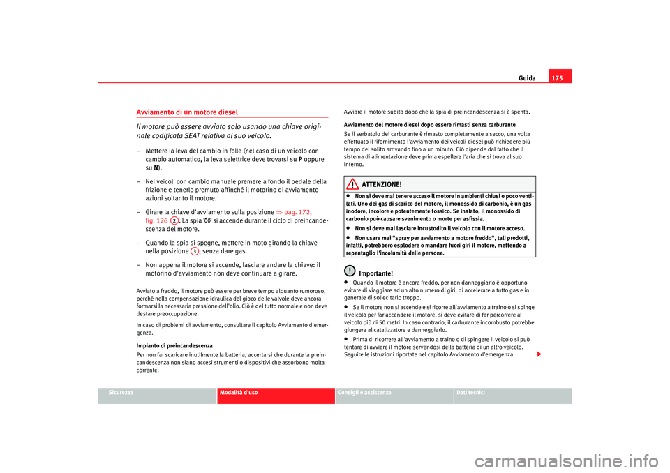 Seat Alhambra 2008 Manuale del proprietario (in Italian) Guida175
Sicurezza
Modalità duso
Consigli e assistenza
Dati tecnici
Avviamento di un motore diesel
Il motore può essere avviato solo usando una chiave origi-
nale codificata SEAT relativa al suo ve Seat Alhambra 2008 Manuale del proprietario (in Italian) Guida175
Sicurezza
Modalità duso
Consigli e assistenza
Dati tecnici
Avviamento di un motore diesel
Il motore può essere avviato solo usando una chiave origi-
nale codificata SEAT relativa al suo ve