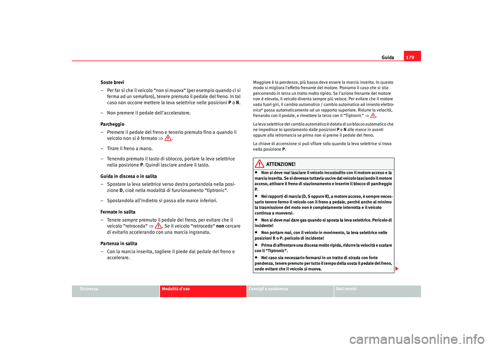 Seat Alhambra 2008 Manuale del proprietario (in Italian) Guida179
Sicurezza
Modalità duso
Consigli e assistenza
Dati tecnici
Soste brevi
– Per far sì che il veicolo “non si muova“ (per esempio quando ci si
ferma ad un semaforo), tenere premuto il Seat Alhambra 2008 Manuale del proprietario (in Italian) Guida179
Sicurezza
Modalità duso
Consigli e assistenza
Dati tecnici
Soste brevi
– Per far sì che il veicolo “non si muova“ (per esempio quando ci si
ferma ad un semaforo), tenere premuto il