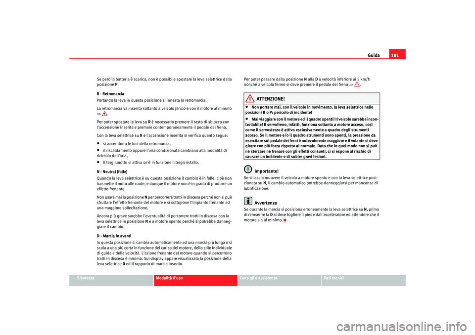 Seat Alhambra 2008 Manuale del proprietario (in Italian) Guida181
Sicurezza
Modalità duso
Consigli e assistenza
Dati tecnici
Se però la batteria è scarica, non è possibile spostare la leva selettrice dalla
posizione
P.
R - Retromarcia
Portando la lev Seat Alhambra 2008 Manuale del proprietario (in Italian) Guida181
Sicurezza
Modalità duso
Consigli e assistenza
Dati tecnici
Se però la batteria è scarica, non è possibile spostare la leva selettrice dalla
posizione
P.
R - Retromarcia
Portando la lev