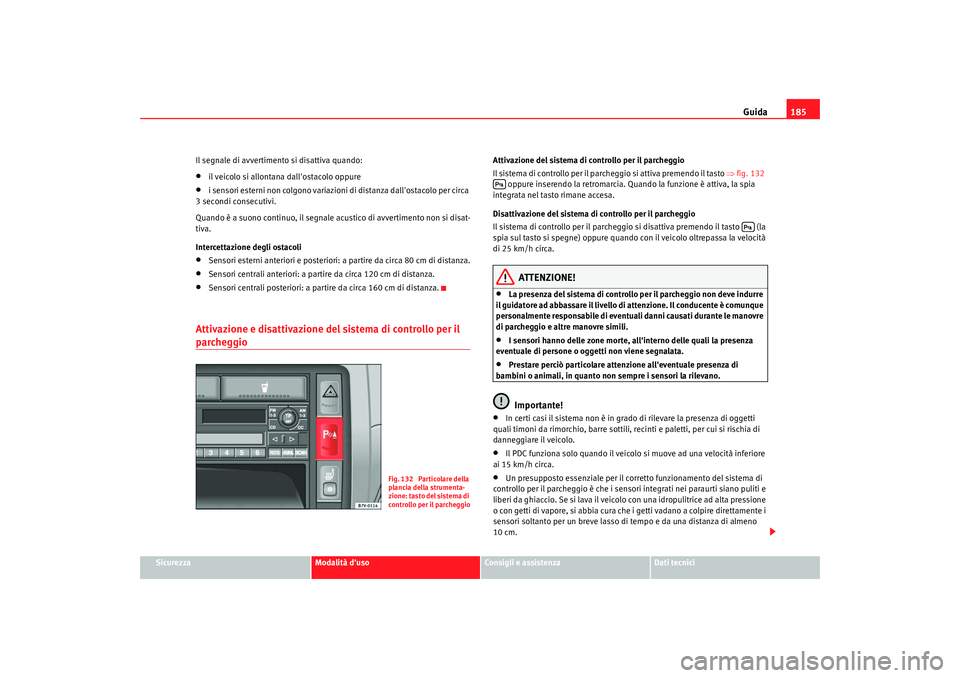 Seat Alhambra 2008 Manuale del proprietario (in Italian) Guida185
Sicurezza
Modalità duso
Consigli e assistenza
Dati tecnici
Il segnale di avvertimento si disattiva quando:
•
il veicolo si allontana dallostacolo oppure
•
i sensori esterni non colgono Seat Alhambra 2008 Manuale del proprietario (in Italian) Guida185
Sicurezza
Modalità duso
Consigli e assistenza
Dati tecnici
Il segnale di avvertimento si disattiva quando:
•
il veicolo si allontana dallostacolo oppure
•
i sensori esterni non colgono
