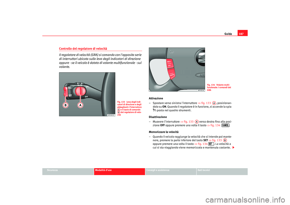 Seat Alhambra 2008 Manuale del proprietario (in Italian) Guida187
Sicurezza
Modalità duso
Consigli e assistenza
Dati tecnici
Controllo del regolatore di velocità
Il regolatore di velocità (GRA) si comanda con lapposita serie
di interruttori ubicata su Seat Alhambra 2008 Manuale del proprietario (in Italian) Guida187
Sicurezza
Modalità duso
Consigli e assistenza
Dati tecnici
Controllo del regolatore di velocità
Il regolatore di velocità (GRA) si comanda con lapposita serie
di interruttori ubicata su