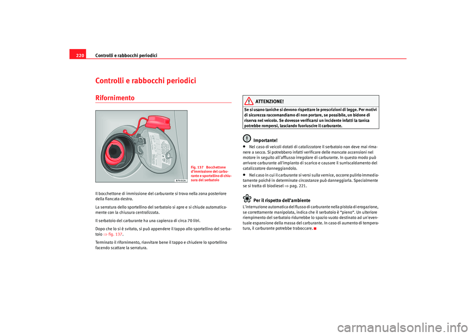 Seat Alhambra 2008  Manuale del proprietario (in Italian) Controlli e rabbocchi periodici
220Controlli e rabbocchi periodiciRifornimentoIl bocchettone di immissione del carburante si trova nella zona posteriore 
della fiancata destra.
La serratura dello spor