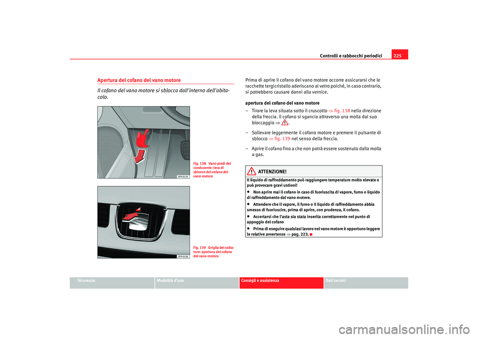 Seat Alhambra 2008 Manuale del proprietario (in Italian) Controlli e rabbocchi periodici225
Sicurezza
Modalità duso
Consigli e assistenza
Dati tecnici
Apertura del cofano del vano motore
Il cofano del vano motore si sblocca dallinterno dellabita-
colo.
Seat Alhambra 2008 Manuale del proprietario (in Italian) Controlli e rabbocchi periodici225
Sicurezza
Modalità duso
Consigli e assistenza
Dati tecnici
Apertura del cofano del vano motore
Il cofano del vano motore si sblocca dallinterno dellabita-
colo.